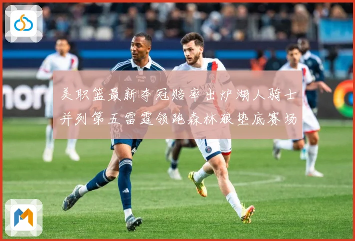 美职篮最新夺冠赔率出炉湖人骑士并列第五雷霆领跑森林狼垫底赛场复盘