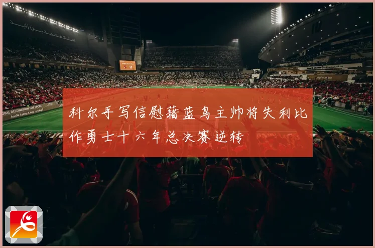 科尔手写信慰藉蓝鸟主帅将失利比作勇士十六年总决赛逆转
