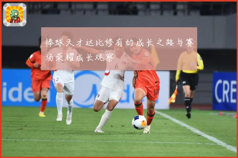 棒球天才达比修有的成长之路与赛场荣耀成长观察