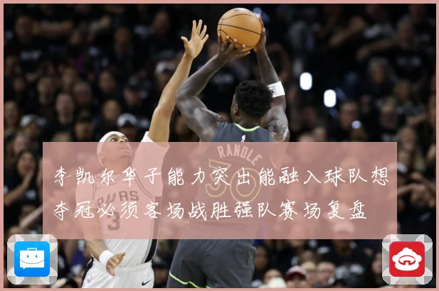 李凯尔华子能力突出能融入球队想夺冠必须客场战胜强队赛场复盘