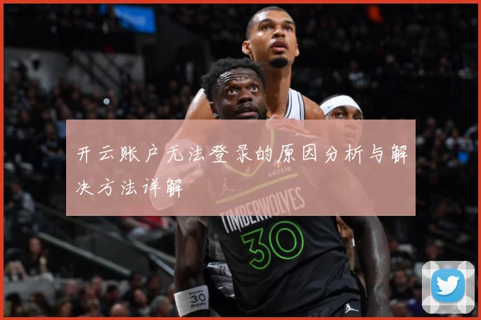 开云账户无法登录的原因分析与解决方法详解