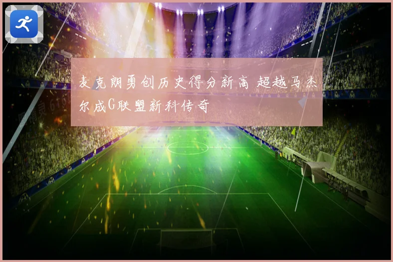 麦克朗勇创历史得分新高 超越马杰尔成G联盟新科传奇