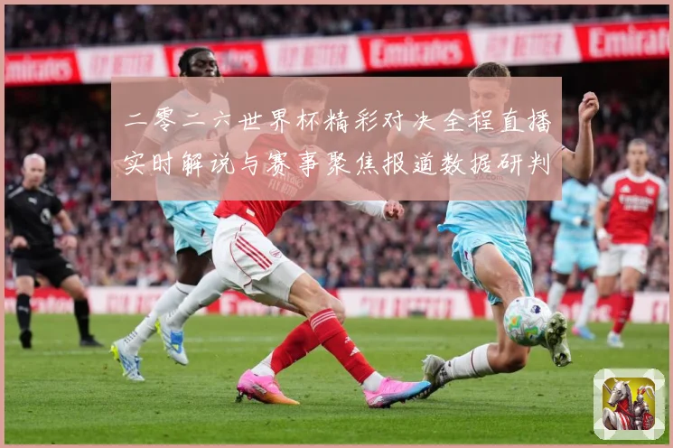 二零二六世界杯精彩对决全程直播实时解说与赛事聚焦报道数据研判