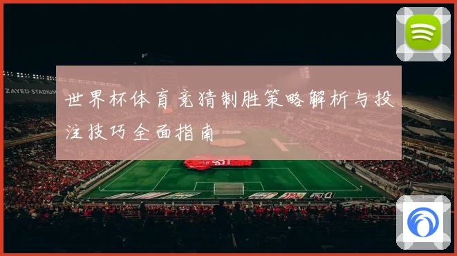 世界杯体育竞猜制胜策略解析与投注技巧全面指南