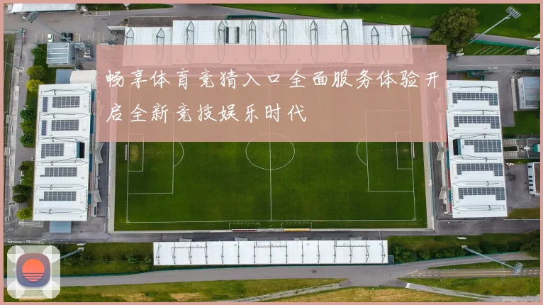 畅享体育竞猜入口全面服务体验开启全新竞技娱乐时代