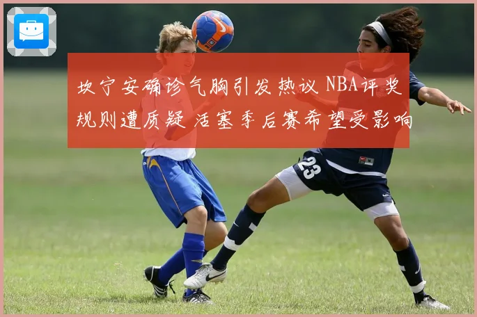 坎宁安确诊气胸引发热议 NBA评奖规则遭质疑 活塞季后赛希望受影响