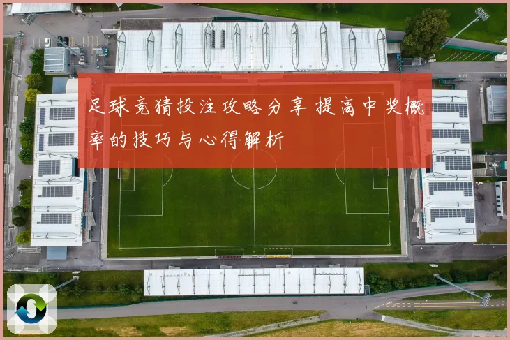 足球竞猜投注攻略分享 提高中奖概率的技巧与心得解析