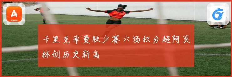 卡里克率曼联少赛六场积分超阿莫林创历史新高