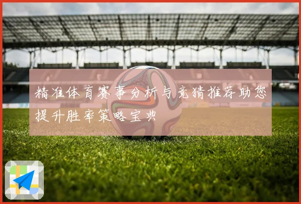 精准体育赛事分析与竞猜推荐助您提升胜率策略宝典