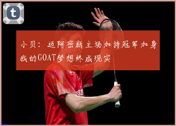 小贝：迈阿密新主场加持冠军加身我的GOAT梦想终成现实