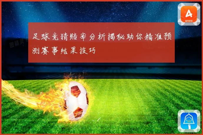 足球竞猜赔率分析揭秘助你精准预测赛事结果技巧