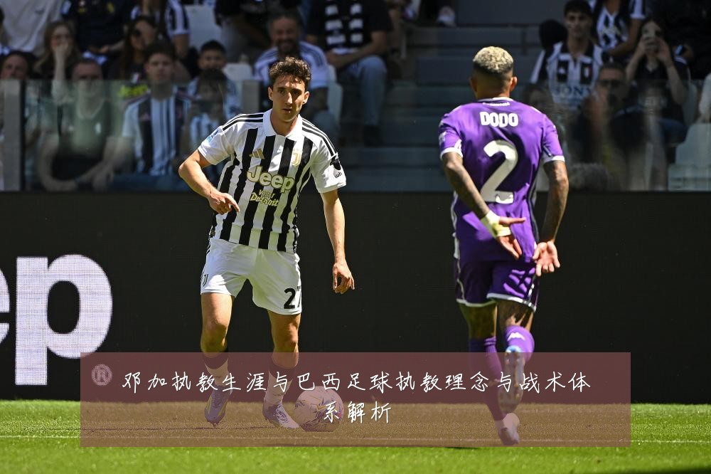 邓加执教生涯与巴西足球执教理念与战术体系解析
