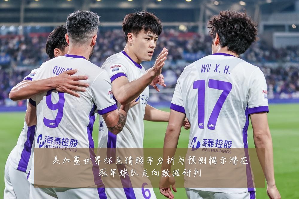 美加墨世界杯竞猜赔率分析与预测揭示潜在冠军球队走向数据研判