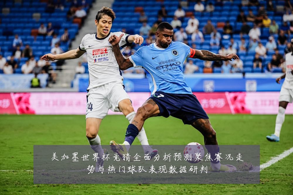 美加墨世界杯竞猜全面分析预测聚焦赛况走势与热门球队表现数据研判