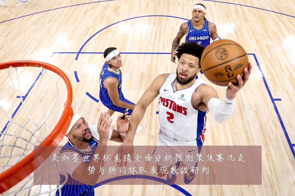 美加墨世界杯竞猜全面分析预测聚焦赛况走势与热门球队表现数据研判