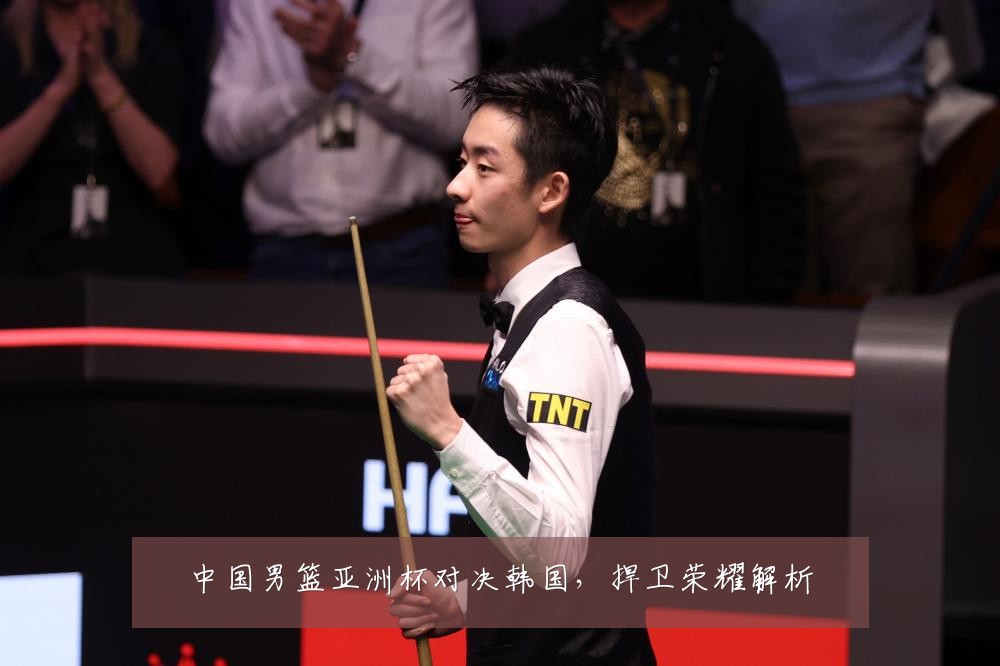 中国男篮亚洲杯对决韩国,捍卫荣耀解析